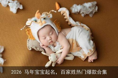 2026 马年宝宝起名,百家姓热门爆款合集 2026 马年宝宝起名,百家姓热门爆款合集