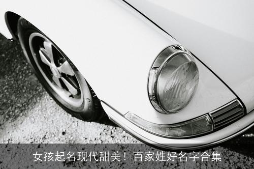 女孩起名现代甜美!百家姓好名字合集 女孩起名现代甜美!百家姓好名字合集