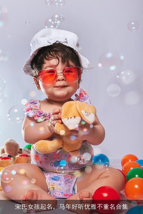 宋氏女孩起名,马年好听优雅不重名合集 宋氏女孩起名,马年好听优雅不重名合集