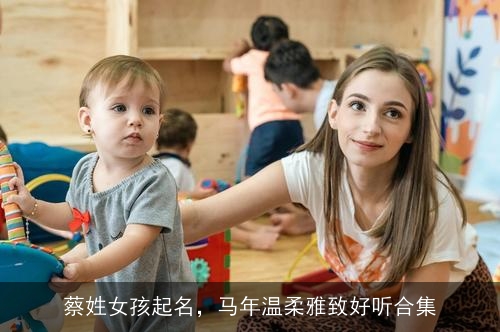 蔡姓女孩起名,马年温柔雅致好听合集 蔡姓女孩起名,马年温柔雅致好听合集