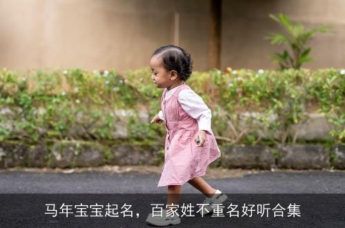马年宝宝起名,百家姓不重名好听合集 马年宝宝起名,百家姓不重名好听合集