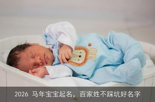 2026 马年宝宝起名,百家姓不踩坑好名字 2026 马年宝宝起名,百家姓不踩坑好名字