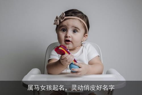 属马女孩起名,灵动俏皮好名字 属马女孩起名,灵动俏皮好名字