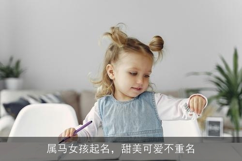 属马女孩起名,甜美可爱不重名 属马女孩起名,甜美可爱不重名