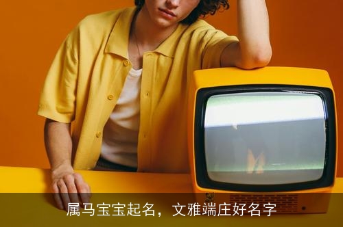 属马宝宝起名,文雅端庄好名字 属马宝宝起名,文雅端庄好名字