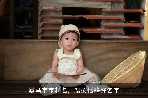 属马宝宝起名,温柔恬静好名字 属马宝宝起名,温柔恬静好名字