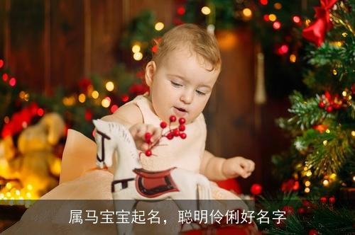 属马宝宝起名,聪明伶俐好名字 属马宝宝起名,聪明伶俐好名字