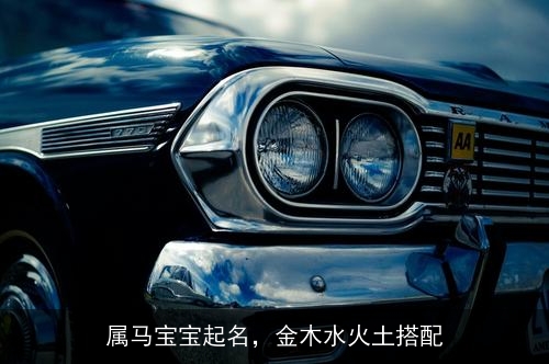 属马宝宝起名,金木水火土搭配 属马宝宝起名,金木水火土搭配