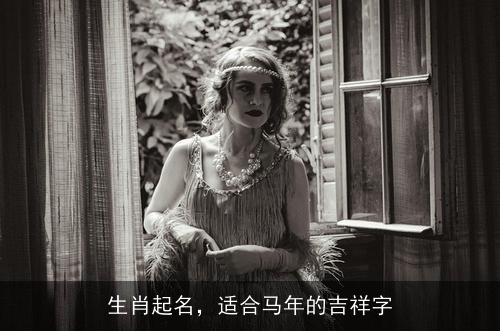 生肖起名,适合马年的吉祥字 生肖起名,适合马年的吉祥字