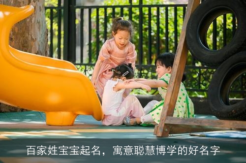 百家姓宝宝起名,寓意聪慧博学的好名字 百家姓宝宝起名,寓意聪慧博学的好名字