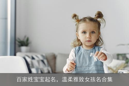 百家姓宝宝起名,温柔雅致女孩名合集 百家姓宝宝起名,温柔雅致女孩名合集