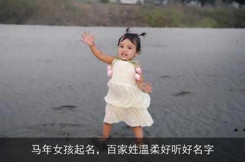 马年女孩起名,百家姓温柔好听好名字 马年女孩起名,百家姓温柔好听好名字