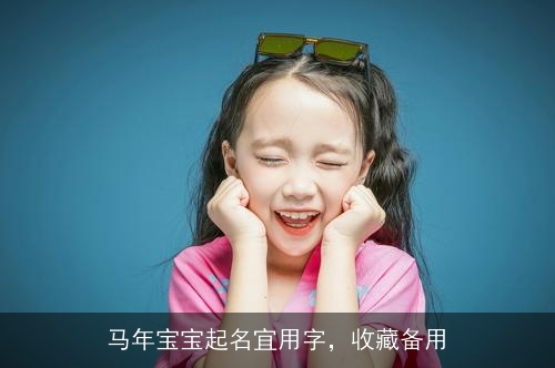 马年宝宝起名宜用字,收藏备用 马年宝宝起名宜用字,收藏备用
