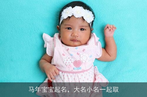 马年宝宝起名,大名小名一起取 马年宝宝起名,大名小名一起取