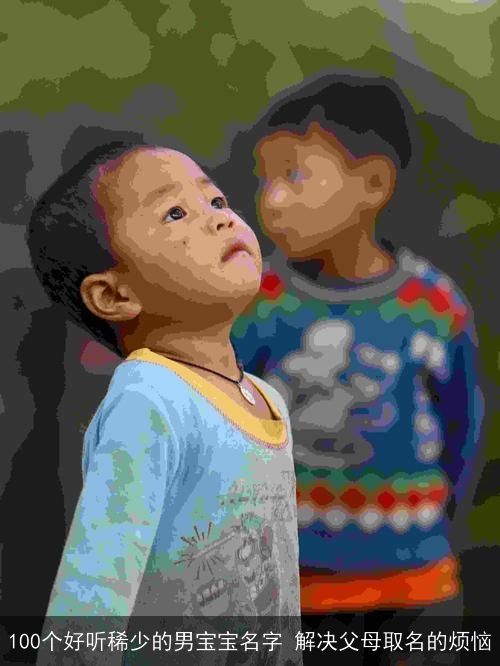 100个好听稀少的男宝宝名字 解决父母取名的烦恼 100个好听稀少的男宝宝名字 解决父母取名的烦恼