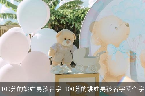 100分的姚姓男孩名字 100分的姚姓男孩名字两个字 100分的姚姓男孩名字 100分的姚姓男孩名字两个字