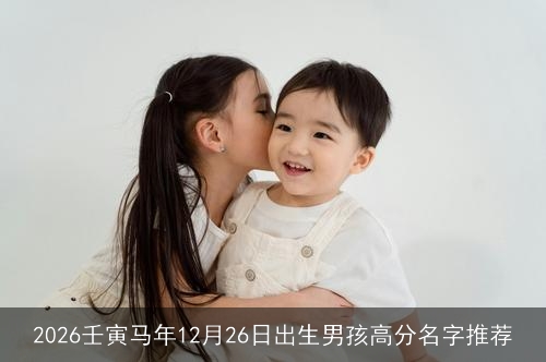 2026壬寅马年12月26日出生男孩高分名字推荐 2026壬寅马年12月26日出生男孩高分名字推荐
