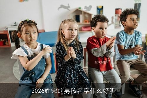 2026姓宋的男孩名字什么好听 2026姓宋的男孩名字什么好听