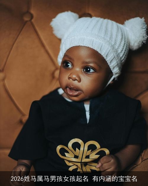 2026姓马属马男孩女孩起名 有内涵的宝宝名 2026姓马属马男孩女孩起名 有内涵的宝宝名