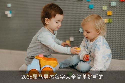 2026属马男孩名字大全简单好听的 2026属马男孩名字大全简单好听的