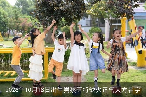 2026年10月18日出生男孩五行缺火正气大方名字 2026年10月18日出生男孩五行缺火正气大方名字