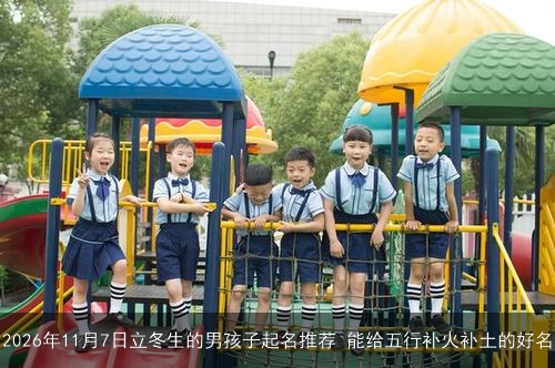 2026年11月7日立冬生的男孩子起名推荐 能给五行补火补土的好名 2026年11月7日立冬生的男孩子起名推荐 能给五行补火补土的好名