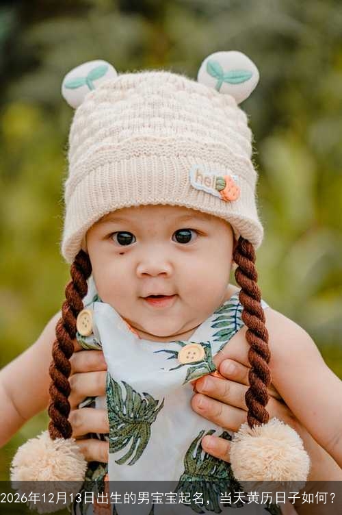 2026年12月13日出生的男宝宝起名,当天黄历日子如何? 2026年12月13日出生的男宝宝起名,当天黄历日子如何?