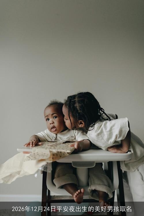 2026年12月24日平安夜出生的美好男孩取名 2026年12月24日平安夜出生的美好男孩取名