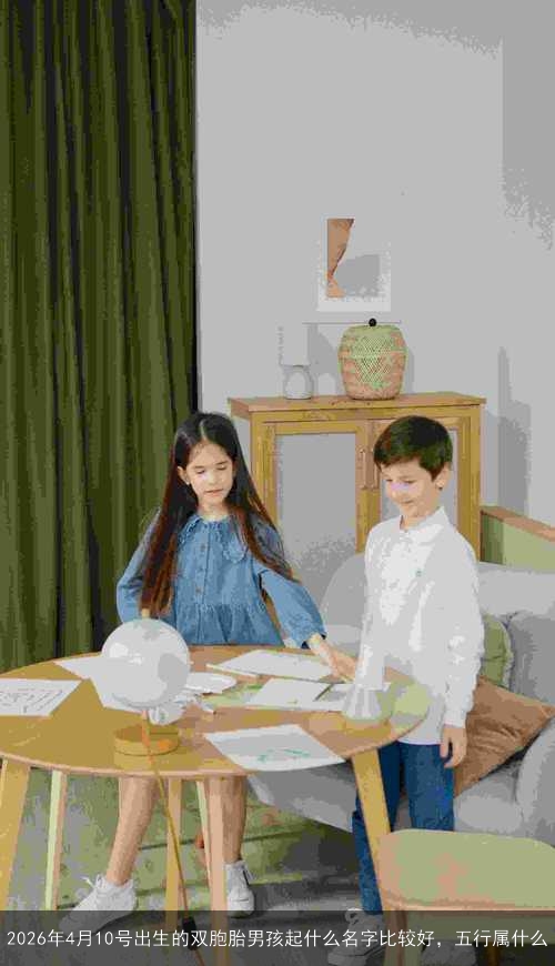 2026年4月10号出生的双胞胎男孩起什么名字比较好,五行属什么 2026年4月10号出生的双胞胎男孩起什么名字比较好,五行属什么