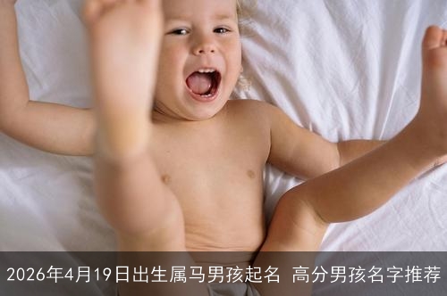 2026年4月19日出生属马男孩起名 高分男孩名字推荐 2026年4月19日出生属马男孩起名 高分男孩名字推荐