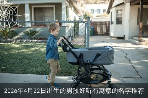 2026年4月22日出生的男孩好听有寓意的名字推荐 2026年4月22日出生的男孩好听有寓意的名字推荐