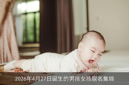 2026年4月27日诞生的男孩女孩取名集锦 2026年4月27日诞生的男孩女孩取名集锦