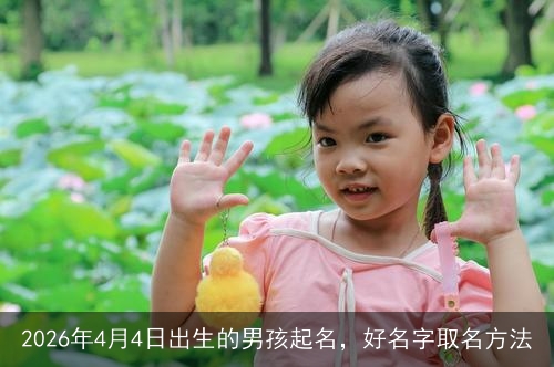 2026年4月4日出生的男孩起名,好名字取名方法 2026年4月4日出生的男孩起名,好名字取名方法