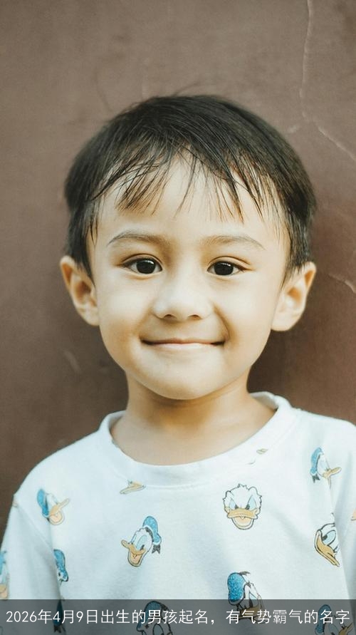 2026年4月9日出生的男孩起名,有气势霸气的名字 2026年4月9日出生的男孩起名,有气势霸气的名字