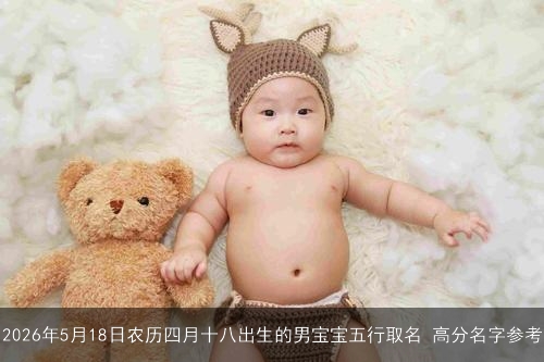 2026年5月18日农历四月十八出生的男宝宝五行取名 高分名字参考 2026年5月18日农历四月十八出生的男宝宝五行取名 高分名字参考