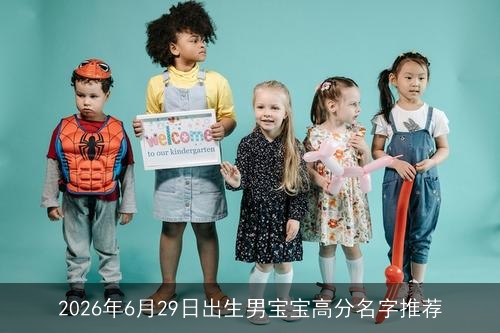 2026年6月29日出生男宝宝高分名字推荐 2026年6月29日出生男宝宝高分名字推荐
