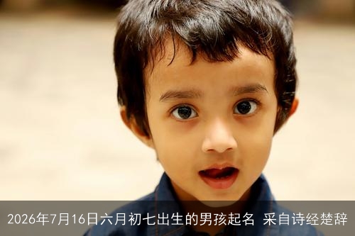 2026年7月16日六月初七出生的男孩起名 采自诗经楚辞 2026年7月16日六月初七出生的男孩起名 采自诗经楚辞
