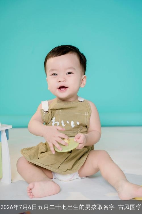 2026年7月6日五月二十七出生的男孩取名字 古风国学 2026年7月6日五月二十七出生的男孩取名字 古风国学