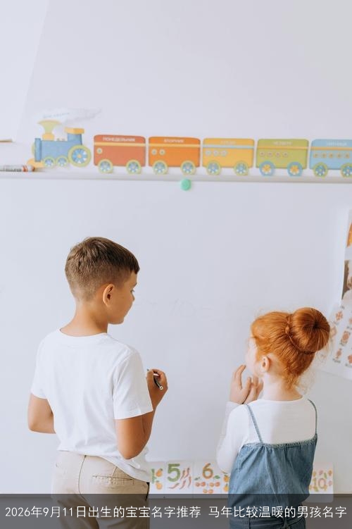 2026年9月11日出生的宝宝名字推荐 马年比较温暖的男孩名字 2026年9月11日出生的宝宝名字推荐 马年比较温暖的男孩名字