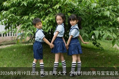 2026年9月19日出生男孩名字大全 个性时尚的男马宝宝起名 2026年9月19日出生男孩名字大全 个性时尚的男马宝宝起名