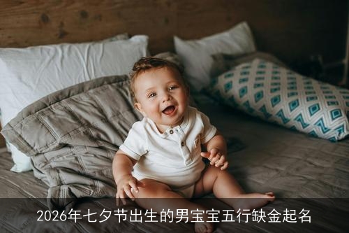 2026年七夕节出生的男宝宝五行缺金起名 2026年七夕节出生的男宝宝五行缺金起名