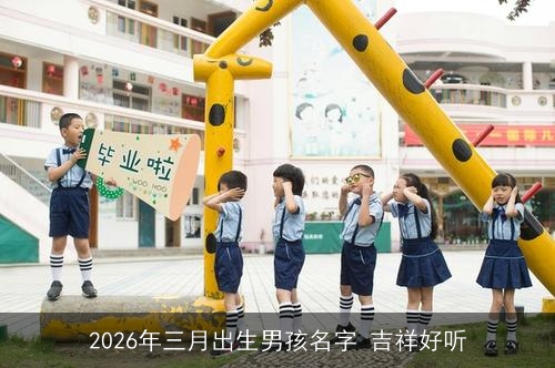 2026年三月出生男孩名字 吉祥好听 2026年三月出生男孩名字 吉祥好听