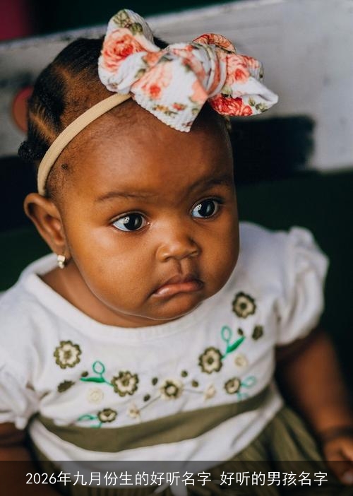 2026年九月份生的好听名字 好听的男孩名字 2026年九月份生的好听名字 好听的男孩名字