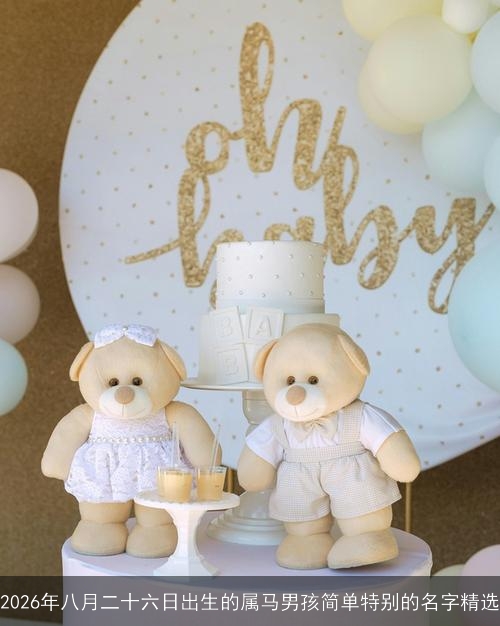 2026年八月二十六日出生的属马男孩简单特别的名字精选 2026年八月二十六日出生的属马男孩简单特别的名字精选