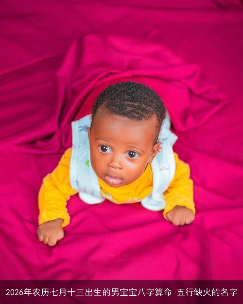 2026年农历七月十三出生的男宝宝八字算命 五行缺火的名字 2026年农历七月十三出生的男宝宝八字算命 五行缺火的名字