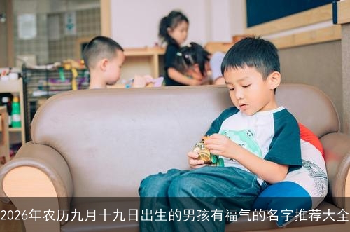 2026年农历九月十九日出生的男孩有福气的名字推荐大全 2026年农历九月十九日出生的男孩有福气的名字推荐大全