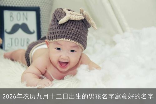 2026年农历九月十二日出生的男孩名字寓意好的名字 2026年农历九月十二日出生的男孩名字寓意好的名字