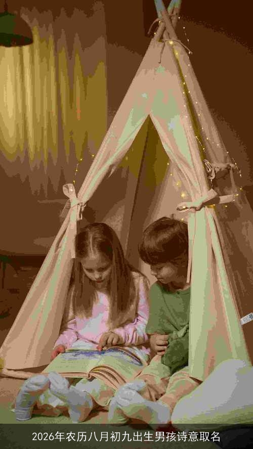 2026年农历八月初九出生男孩诗意取名 2026年农历八月初九出生男孩诗意取名