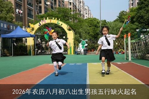2026年农历八月初八出生男孩五行缺火起名 2026年农历八月初八出生男孩五行缺火起名