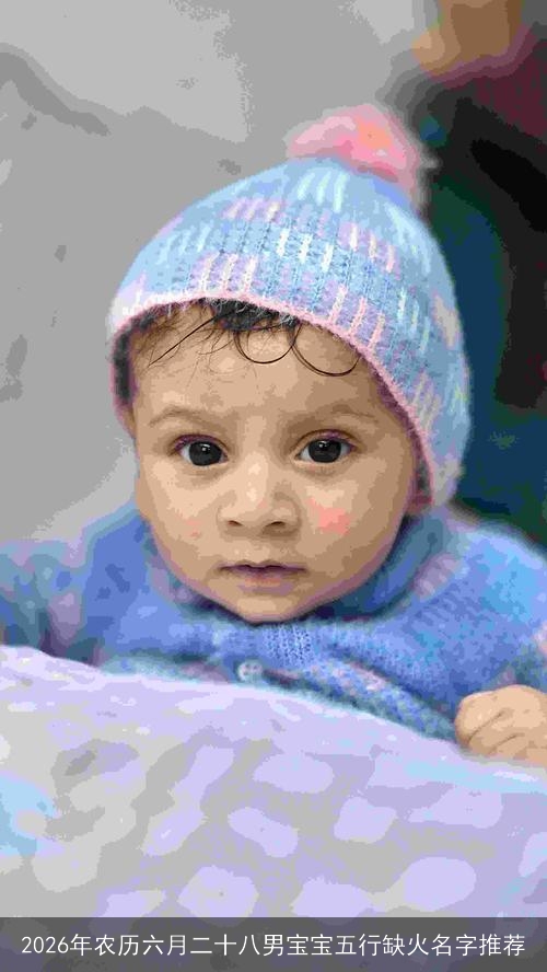 2026年农历六月二十八男宝宝五行缺火名字推荐 2026年农历六月二十八男宝宝五行缺火名字推荐